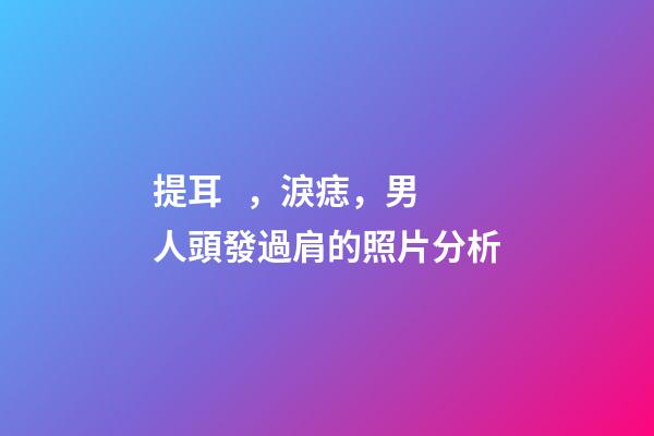 提耳，淚痣，男人頭發過肩的照片分析